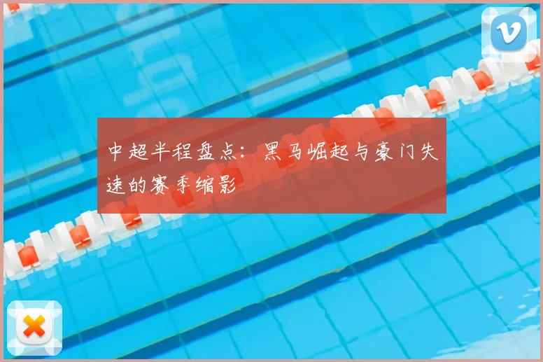 中超半程盘点：黑马崛起与豪门失速的赛季缩影