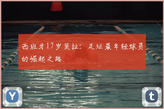 西班牙17岁莫拉：足坛最年轻球员的崛起之路