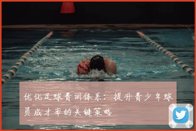 优化足球青训体系：提升青少年球员成才率的关键策略