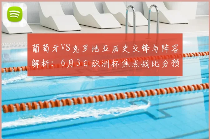 葡萄牙VS克罗地亚历史交锋与阵容解析：6月3日欧洲杯焦点战比分预测