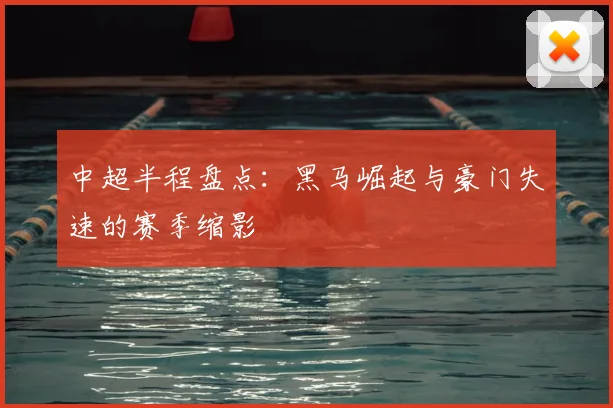 中超半程盘点:黑马崛起与豪门失速的赛季缩影
