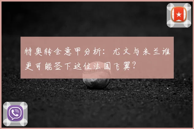 特奥转会意甲分析:尤文与米兰谁更可能签下这位法国飞翼?