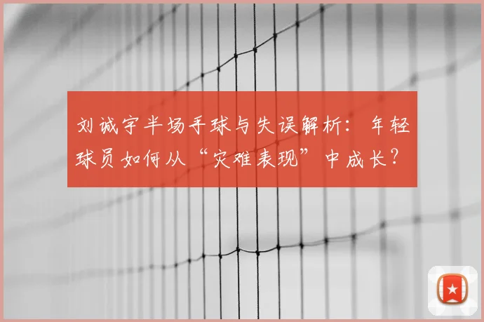 刘诚宇半场手球与失误解析:年轻球员如何从“灾难表现”中成长?