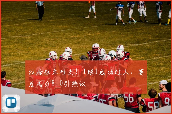 拉唐独木难支！1球1成功过人，赛后高分8.0引热议