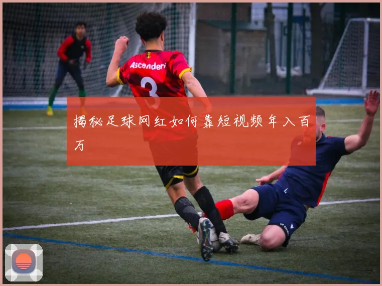 揭秘足球网红如何靠短视频年入百万