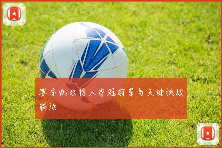 赛季凯尔特人夺冠前景与关键挑战解读