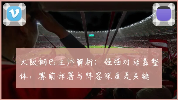 大阪钢巴主帅解析：强强对话靠整体，赛前部署与阵容深度是关键