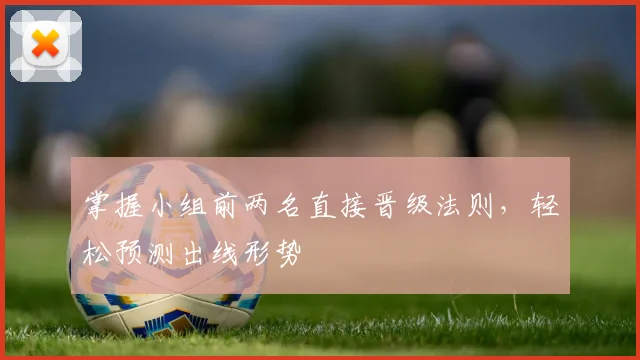 掌握小组前两名直接晋级法则,轻松预测出线形势