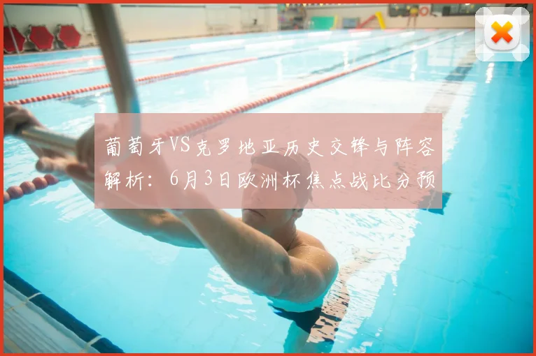 葡萄牙VS克罗地亚历史交锋与阵容解析：6月3日欧洲杯焦点战比分预测