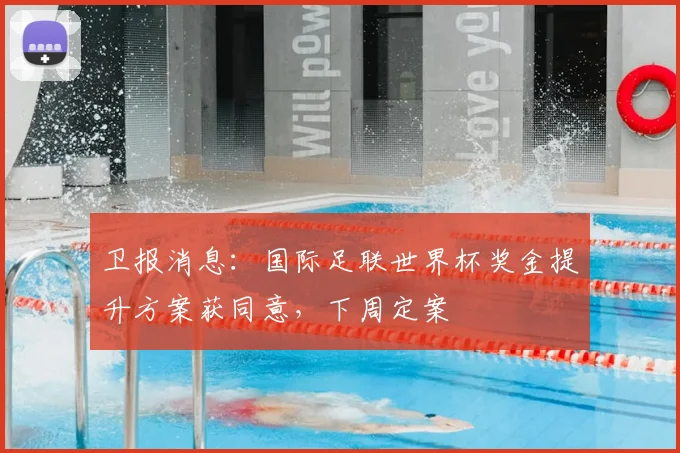 卫报消息:国际足联世界杯奖金提升方案获同意,下周定案